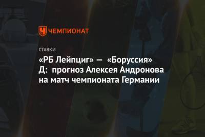 Алексей Андронов - «РБ Лейпциг» — «Боруссия» Д: прогноз Алексея Андронова на матч чемпионата Германии - championat.com