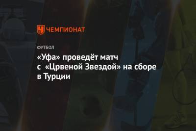 Рашид Рахимов - «Уфа» проведёт матч с «Црвеной Звездой» на сборе в Турции - championat.com - Краснодар - Турция - Уфа