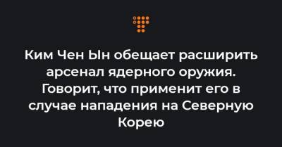 Ким Ченын - Ким Чен Ын обещает расширить арсенал ядерного оружия. Говорит, что применит его в случае нападения на Северную Корею - hromadske.ua - США - КНДР - Пхеньян