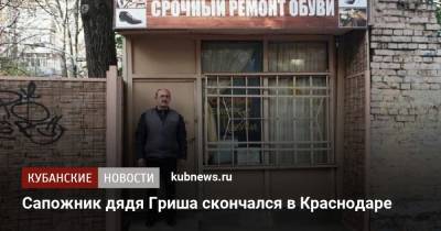 Евгений Первышов - Сапожник дядя Гриша скончался в Краснодаре - kubnews.ru - Краснодар