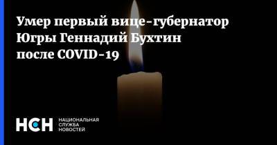 Умер первый вице-губернатор Югры Геннадий Бухтин после COVID-19 - nsn.fm - Москва - Югра