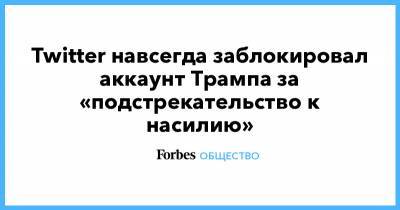 Дональд Трамп - Twitter навсегда заблокировал аккаунт Трампа за «подстрекательство к насилию» - forbes.ru - Вашингтон