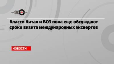 Власти Китая и ВОЗ пока еще обсуждают сроки визита международных экспертов - echo.msk.ru - Ухань