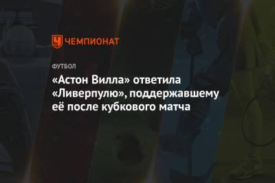 Юрген Клоппа - «Астон Вилла» ответила «Ливерпулю», поддержавшему её после кубкового матча - championat.com - Англия