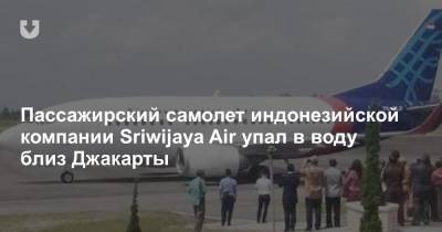 Пассажирский самолет индонезийской компании Sriwijaya Air упал в воду близ Джакарты - news.tut.by - Индонезия - Джакарта