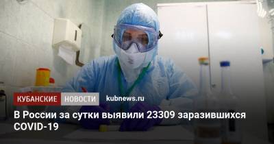В России за сутки выявили 23309 заразившихся COVID-19 - kubnews.ru - Краснодарский край - респ. Алтай - респ.Тыва