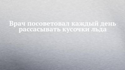 Владимир Зайцев - Врач посоветовал каждый день рассасывать кусочки льда - chelny-izvest.ru