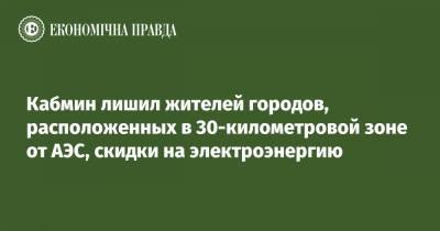 Кабмин лишил жителей городов, расположенных в 30-километровой зоне от АЭС, скидки на электроэнергию - epravda.com.ua