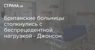 Борис Джонсон - Британские больницы столкнулись с беспрецедентной нагрузкой - Джонсон - strana.ua - Англия - Лондон