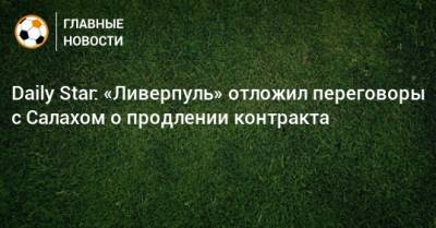 Мохамед Салах - Daily Star: «Ливерпуль» отложил переговоры с Салахом о продлении контракта - bombardir.ru