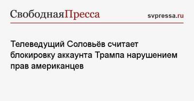 Дональд Трамп - Владимир Соловьев - Телеведущий Соловьёв считает блокировку аккаунта Трампа нарушением прав американцев - svpressa.ru - США