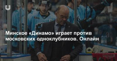 Минское «Динамо» играет против московских одноклубников. Онлайн - news.tut.by - Москва - Минск