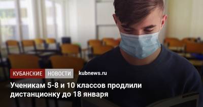 Ученикам 5-8 и 10 классов продлили дистанционку до 18 января - kubnews.ru - респ. Адыгея