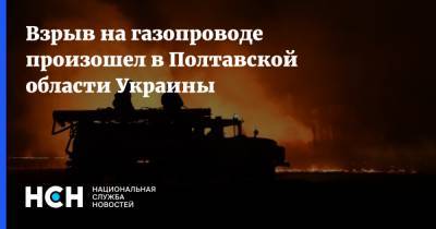 Взрыв на газопроводе произошел в Полтавской области Украины - nsn.fm - Украина - Полтавская обл.