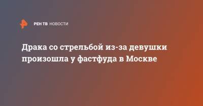 Драка со стрельбой из-за девушки произошла у фастфуда в Москве - ren.tv - Москва