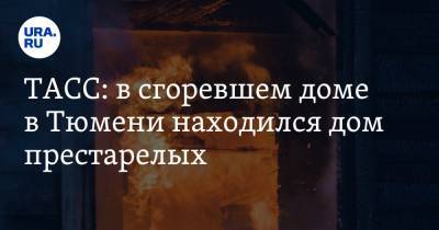 ТАСС: в сгоревшем доме в Тюмени находился дом престарелых - ura.news - Тюмень - Тюменская обл.