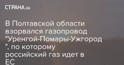 В Полтавской области взорвался газопровод "Уренгой-Помары-Ужгород", по которому российский газ идет в ЕС - strana.ua - Полтавская обл. - Ужгород
