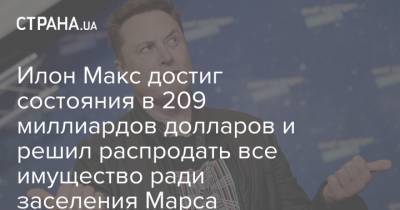 Илон Маск - Илон Макс достиг состояния в 209 миллиардов долларов и решил распродать все имущество ради заселения Марса - strana.ua