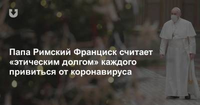 Франциск - Папа Римский Франциск считает «этическим долгом» каждого привиться от коронавируса - news.tut.by - Рим - Ватикан