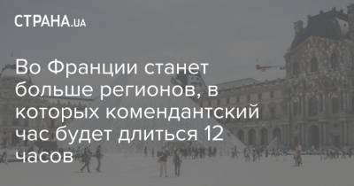 Жан Кастекс - Во Франции станет больше регионов, в которых комендантский час будет длиться 12 часов - strana.ua - Франция