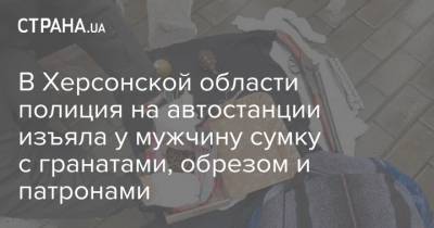 В Херсонской области полиция на автостанции изъяла у мужчину сумку с гранатами, обрезом и патронами - strana.ua - Херсон - Херсонская обл.