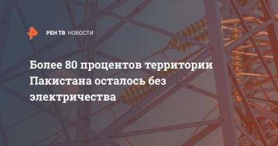 80 процентов территории Пакистана осталось без электричество - ren.tv - Пакистан - Исламабад - Лахор - Карачи