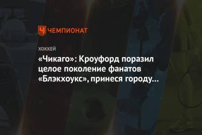«Чикаго»: Кроуфорд поразил целое поколение фанатов «Блэкхоукс», принеся городу два Кубка - championat.com - Чикаго