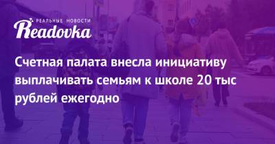 Владимир Путин - Счетная палата внесла инициативу выплачивать семьям к школе 20 тыс рублей ежегодно - readovka.news - Россия