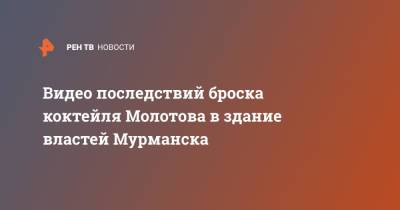 Видео последствий броска коктейля Молотова в здание властей Мурманска - ren.tv - Мурманск - Мурманская обл.
