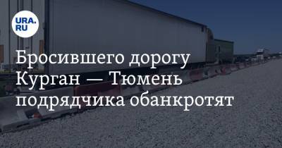 Бросившего дорогу Курган — Тюмень подрядчика обанкротят. Компании спишут сотни миллионов долгов - ura.news - Москва - Россия - Тула - Тюмень