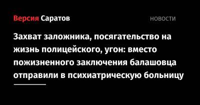 Захват заложника, посягательство на жизнь полицейского, угон: вместо пожизненного заключения балашовца отправили в психиатрическую больницу - nversia.ru - Россия