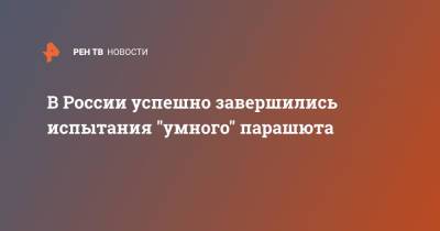 В России успешно завершились испытания "умного" парашюта - ren.tv - Россия