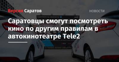 Саратовцы смогут посмотреть кино по другим правилам в автокинотеатре Tele2 - nversia.ru