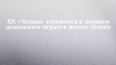 ХК «Челны» готовится к первым домашним играм в новом сезоне - chelny-izvest.ru - Барнаул - респ. Алтай - Чебоксары