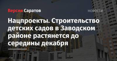 Нацпроекты. Строительство детских садов в Заводском районе растянется до середины декабря - nversia.ru - Саратов