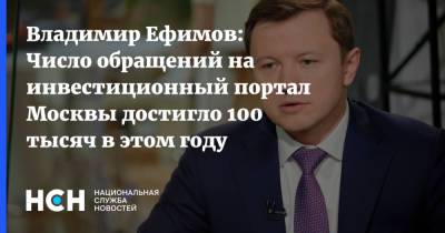 Владимир Ефимов - Владимир Ефимов: Число обращений на инвестиционный портал Москвы достигло 100 тысяч в этом году - nsn.fm - Москва