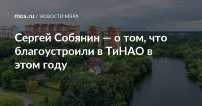 Сергей Собянин - Сергей Собянин — о том, что благоустроили в ТиНАО в этом году - mos.ru - Москва - Новомосковск - Благоустройство
