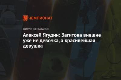Алина Загитова - Алексей Ягудин - Алексей Ягудин: Загитова внешне уже не девочка, а красивейшая девушка - championat.com - Россия