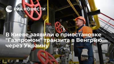 В Киеве заявили о приостановке "Газпромом" транзита газа в Венгрию через ГТС Украины - ria.ru - Австрия - Россия - Украина - Киев - Венгрия - Болгария - Сербия