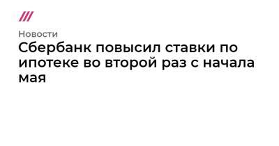 Сбербанк повысил ставки по ипотеке во второй раз с начала мая - tvrain.ru