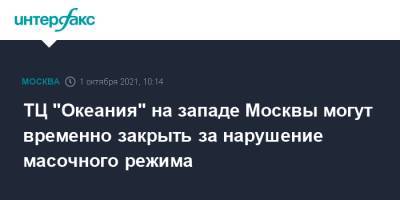 Андрей Поплавский - ТЦ "Океания" на западе Москвы могут временно закрыть за нарушение масочного режима - interfax.ru - Москва