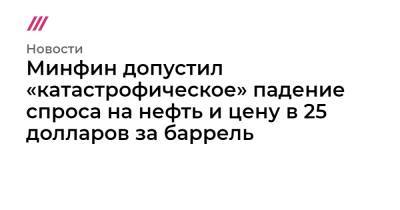 Минфин допустил «катастрофическое» падение спроса на нефть и цену в 25 долларов за баррель - tvrain.ru - Китай