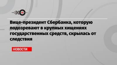 Марина Ракова - Вице-президент Сбербанка, которую подозревают в крупных хищениях государственных средств, скрылась от следствия - echo.msk.ru - Россия - Московская обл.