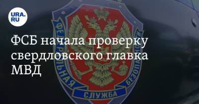 ФСБ начала проверку свердловского главка МВД - ura.news - Свердловская обл.
