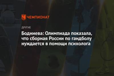 Бодниева: Олимпиада показала, что сборная России по гандболу нуждается в помощи психолога - championat.com - Россия - Швейцария - Литва