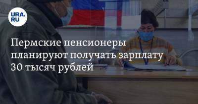 Пермские пенсионеры планируют получать зарплату 30 тысяч рублей - ura.news - Россия - Пермский край