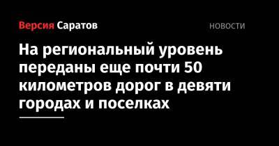 Роман Бусаргин - На региональный уровень переданы еще почти 50 километров дорог в девяти городах и поселках - nversia.ru - Саратовская обл. - Аткарск - Хвалынск
