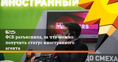 ФСБ разъяснила, за что можно получить статус иностранного агента - ridus.ru - Россия