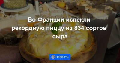Во Франции - Во Франции испекли рекордную пиццу из 834 сортов сыра - news.mail.ru - Франция