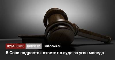 В Сочи подросток ответит в суде за угон мопеда - kubnews.ru - Россия - Сочи - Краснодарский край - Краснодар - Следственный Комитет